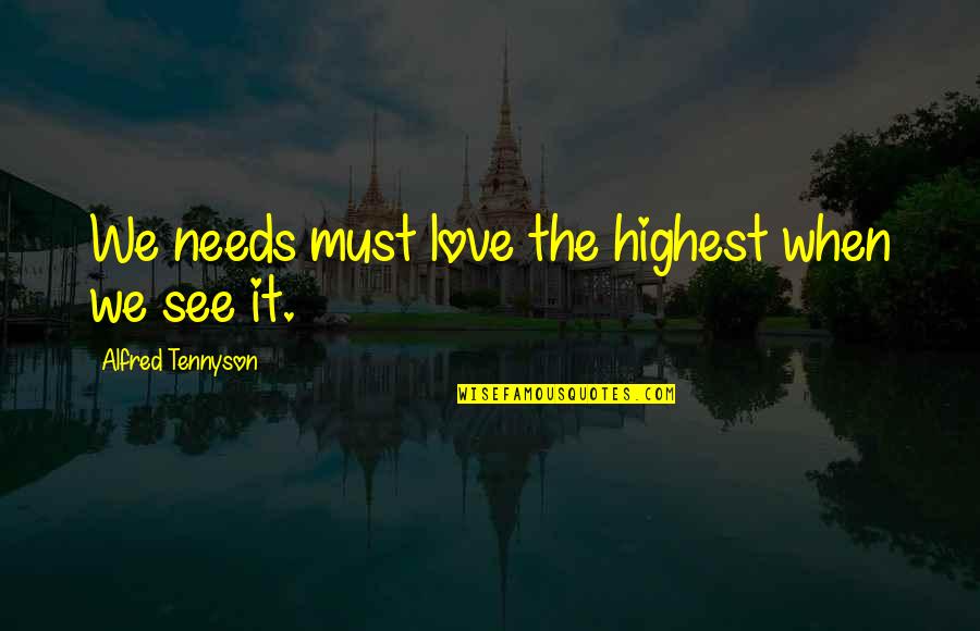 Tennyson's Quotes By Alfred Tennyson: We needs must love the highest when we