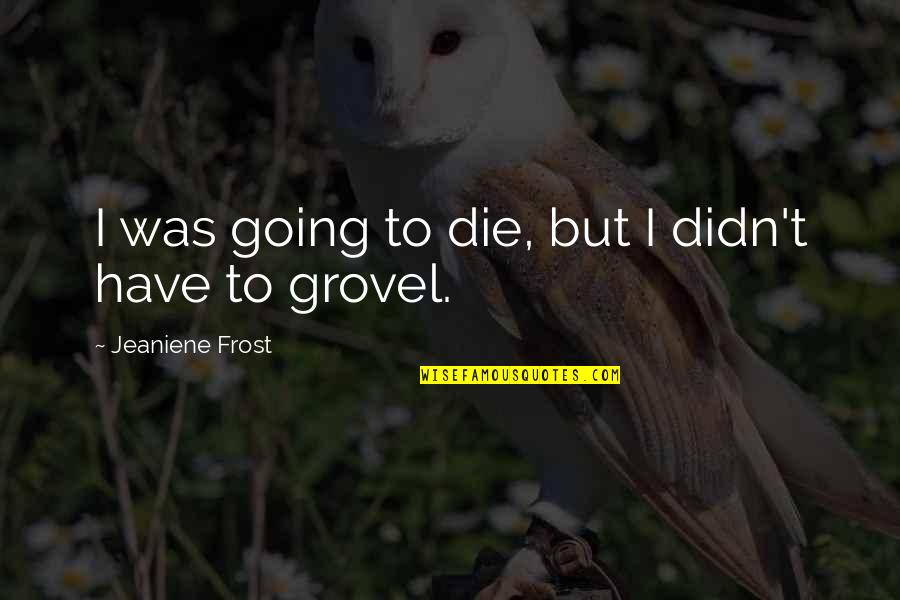 Tennysons Ulysses Quotes By Jeaniene Frost: I was going to die, but I didn't Tennysons Ulysses Quotes By Jeaniene Frost: I was going to die, but I didn't