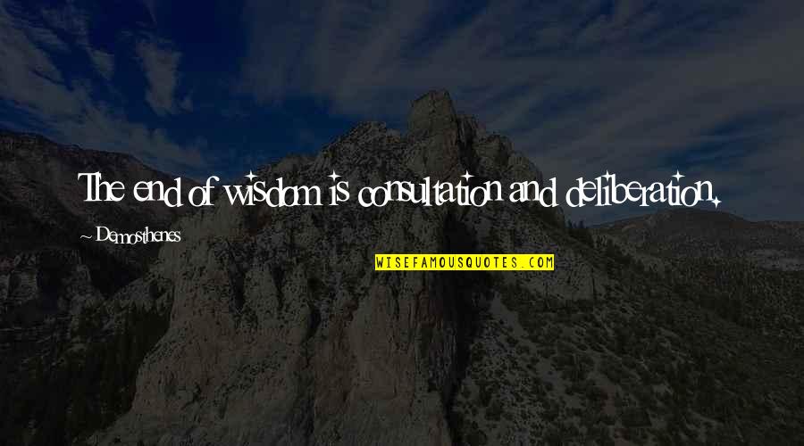 Tenodis Quotes By Demosthenes: The end of wisdom is consultation and deliberation.