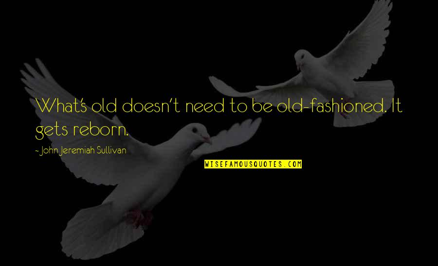 Tenons Capsule Quotes By John Jeremiah Sullivan: What's old doesn't need to be old-fashioned. It Tenons Capsule Quotes By John Jeremiah Sullivan: What's old doesn't need to be old-fashioned. It