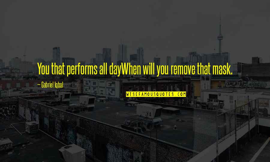 Tenons Nos Quotes By Gabriel Iqbal: You that performs all dayWhen will you remove