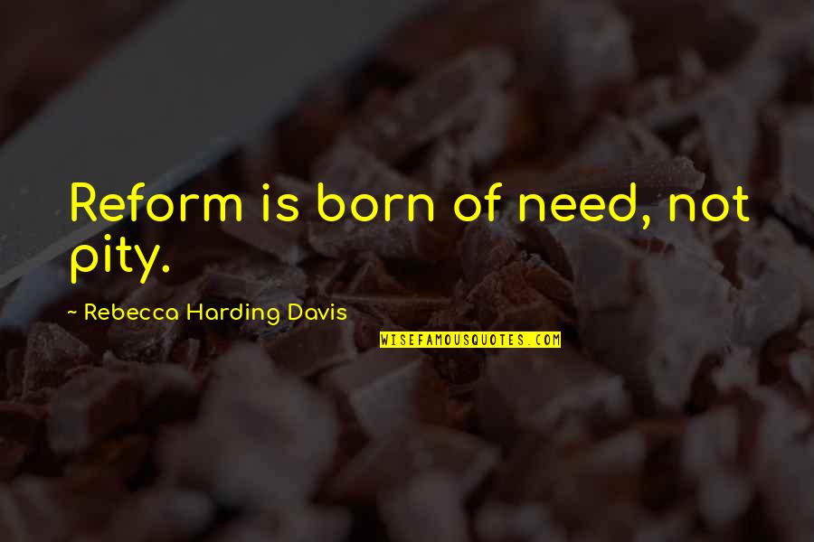 Tenors Quotes By Rebecca Harding Davis: Reform is born of need, not pity.