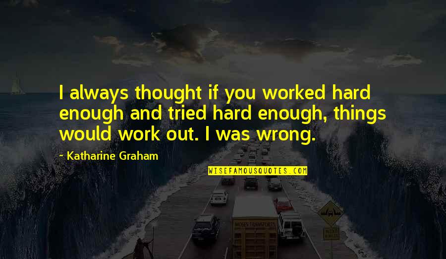 Tenotomized Quotes By Katharine Graham: I always thought if you worked hard enough