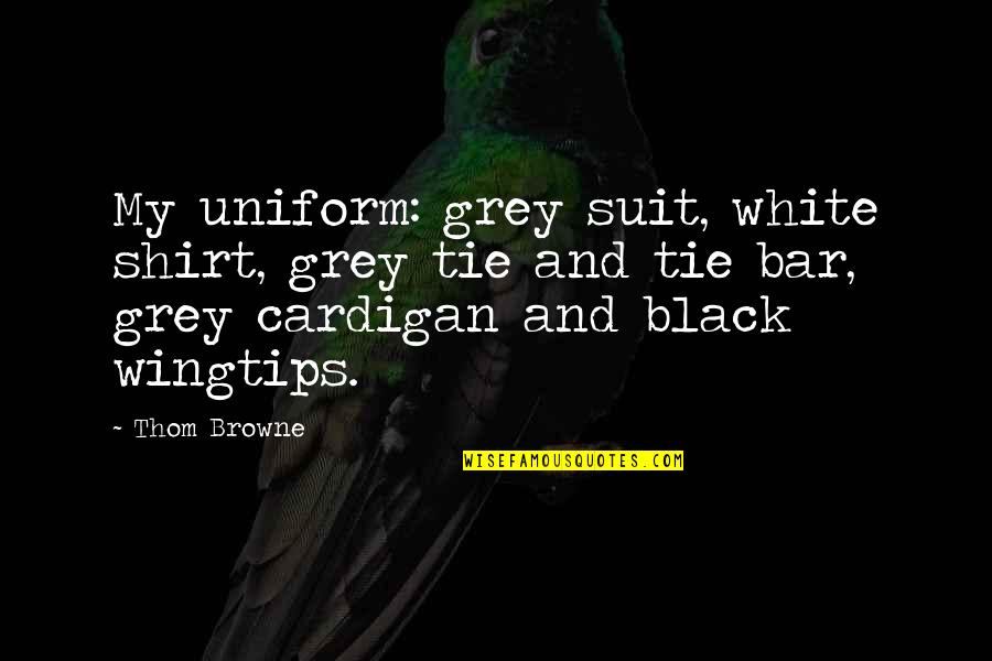 Tenpair Quotes By Thom Browne: My uniform: grey suit, white shirt, grey tie Tenpair Quotes By Thom Browne: My uniform: grey suit, white shirt, grey tie