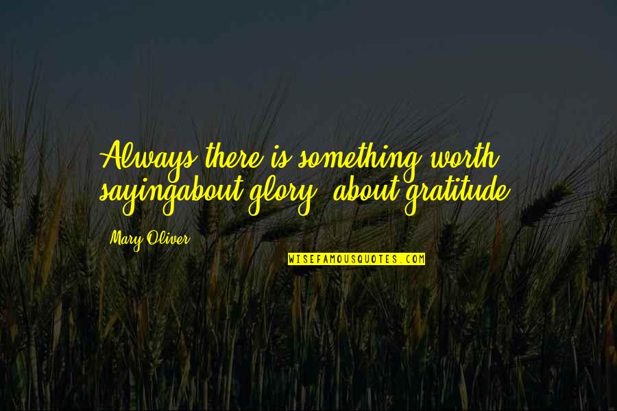 Tenryuji Quotes By Mary Oliver: Always there is something worth sayingabout glory, about