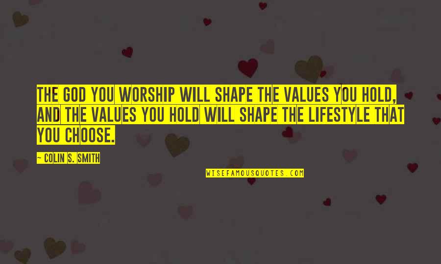 Ten's Quotes By Colin S. Smith: The God you worship will shape the values