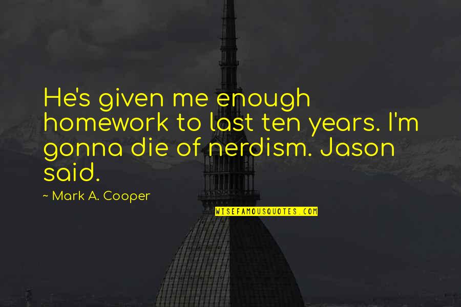 Ten's Quotes By Mark A. Cooper: He's given me enough homework to last ten