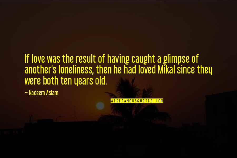 Ten's Quotes By Nadeem Aslam: If love was the result of having caught