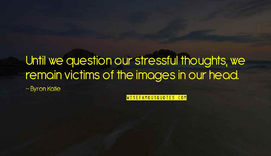 Tenses In English Quotes By Byron Katie: Until we question our stressful thoughts, we remain Tenses In English Quotes By Byron Katie: Until we question our stressful thoughts, we remain