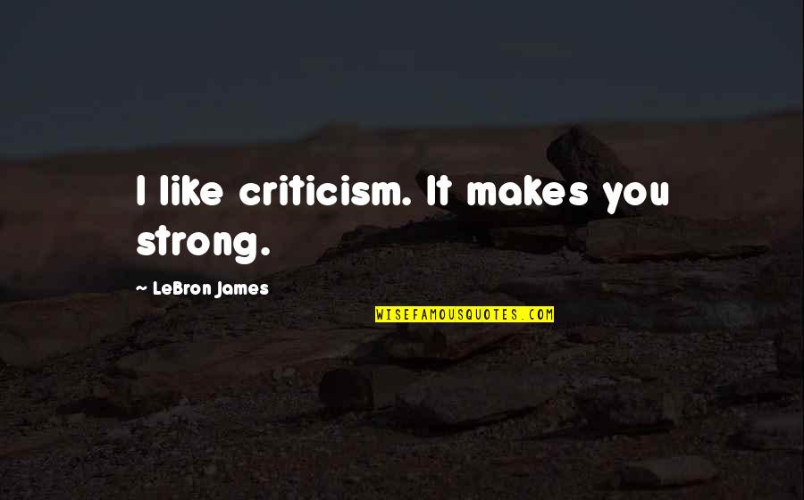 Tenshinhan Quotes By LeBron James: I like criticism. It makes you strong.