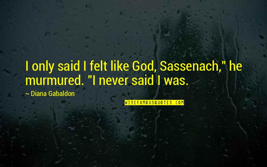Tensing Pen Quotes By Diana Gabaldon: I only said I felt like God, Sassenach,"