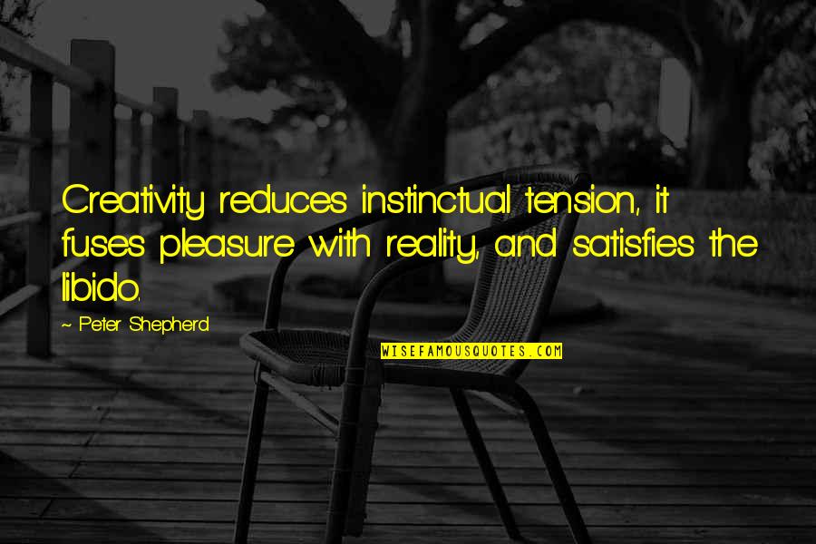 Tension At Quotes By Peter Shepherd: Creativity reduces instinctual tension, it fuses pleasure with Tension At Quotes By Peter Shepherd: Creativity reduces instinctual tension, it fuses pleasure with