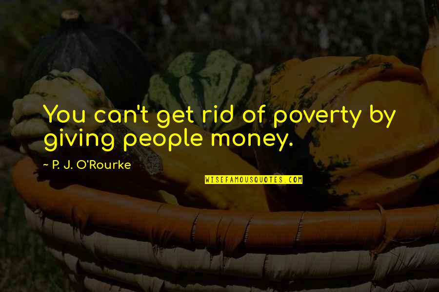 Tension At Work Quotes By P. J. O'Rourke: You can't get rid of poverty by giving