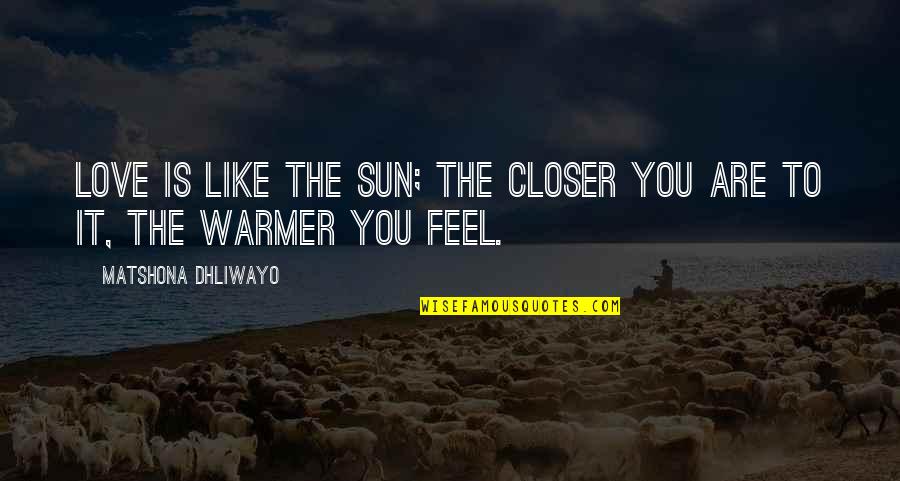 Tension Buster Quotes By Matshona Dhliwayo: Love is like the sun; the closer you