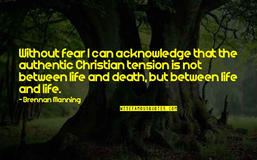 Tension In Your Life Quotes By Brennan Manning: Without fear I can acknowledge that the authentic Tension In Your Life Quotes By Brennan Manning: Without fear I can acknowledge that the authentic