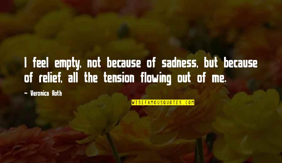 Tension Relief Quotes By Veronica Roth: I feel empty, not because of sadness, but