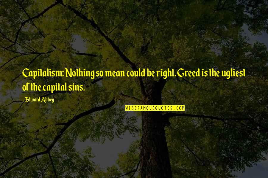 Tensioning Quotes By Edward Abbey: Capitalism: Nothing so mean could be right. Greed