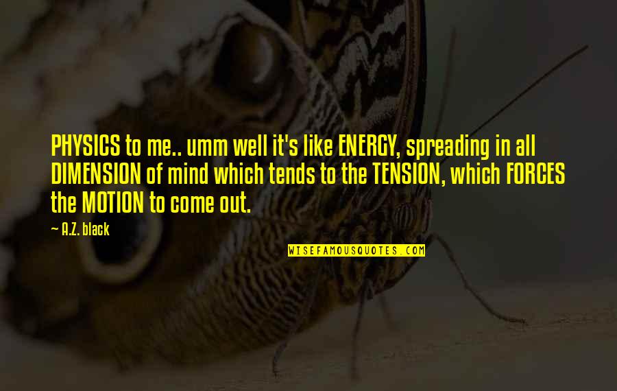 Tension's Quotes By A.Z. Black: PHYSICS to me.. umm well it's like ENERGY,