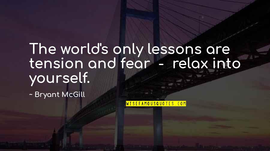 Tension's Quotes By Bryant McGill: The world's only lessons are tension and fear