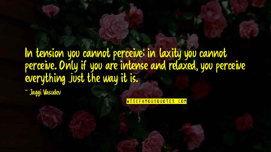 Tension's Quotes By Jaggi Vasudev: In tension you cannot perceive; in laxity you