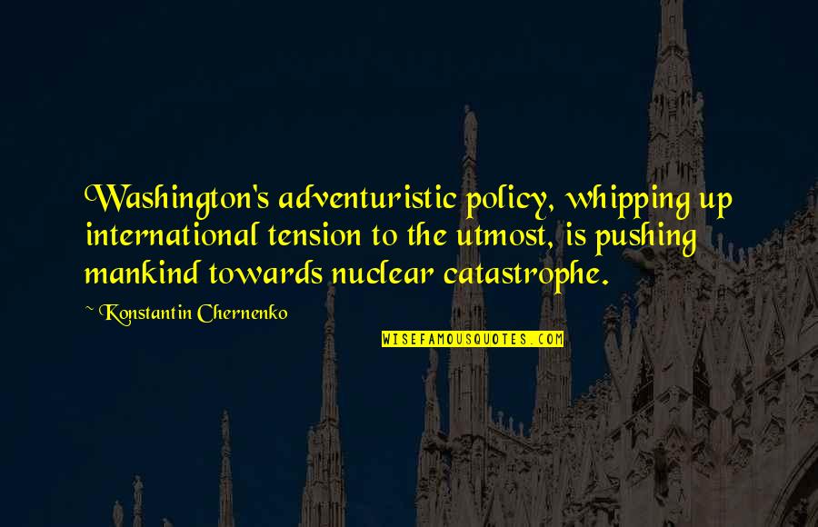Tension's Quotes By Konstantin Chernenko: Washington's adventuristic policy, whipping up international tension to