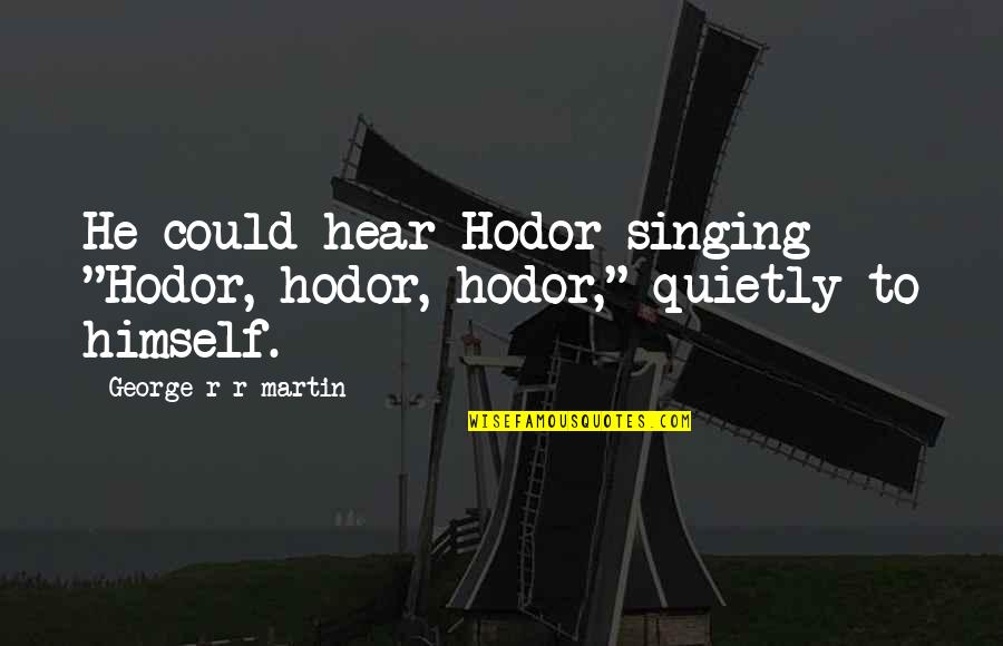 Tensiune Arteriala Quotes By George R R Martin: He could hear Hodor singing "Hodor, hodor, hodor,"