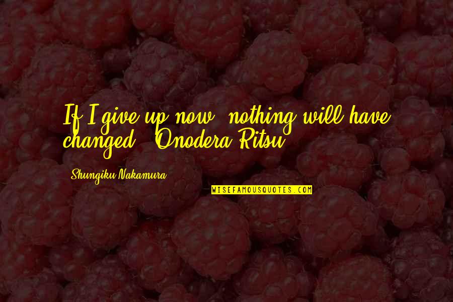 Tent Camp Quotes By Shungiku Nakamura: If I give up now, nothing will have Tent Camp Quotes By Shungiku Nakamura: If I give up now, nothing will have