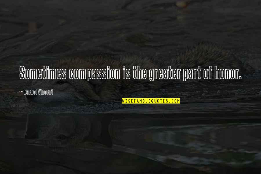 Tent Show Troubadours Quotes By Rachel Vincent: Sometimes compassion is the greater part of honor. Tent Show Troubadours Quotes By Rachel Vincent: Sometimes compassion is the greater part of honor.