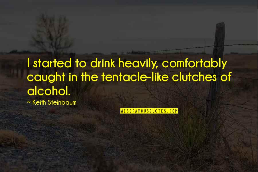 Tentacle Quotes By Keith Steinbaum: I started to drink heavily, comfortably caught in Tentacle Quotes By Keith Steinbaum: I started to drink heavily, comfortably caught in