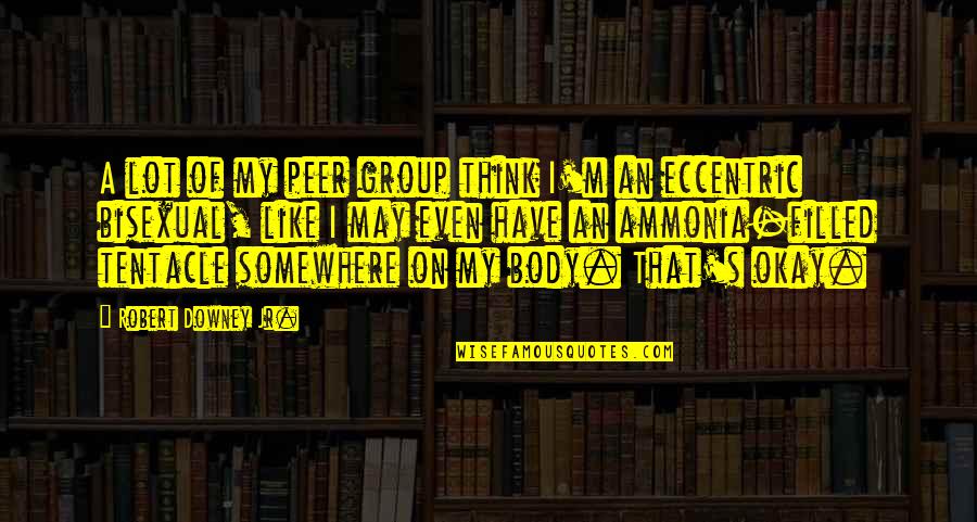 Tentacle Quotes By Robert Downey Jr.: A lot of my peer group think I'm Tentacle Quotes By Robert Downey Jr.: A lot of my peer group think I'm