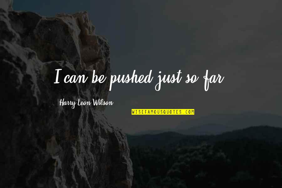Tentaclelike Quotes By Harry Leon Wilson: I can be pushed just so far. Tentaclelike Quotes By Harry Leon Wilson: I can be pushed just so far.