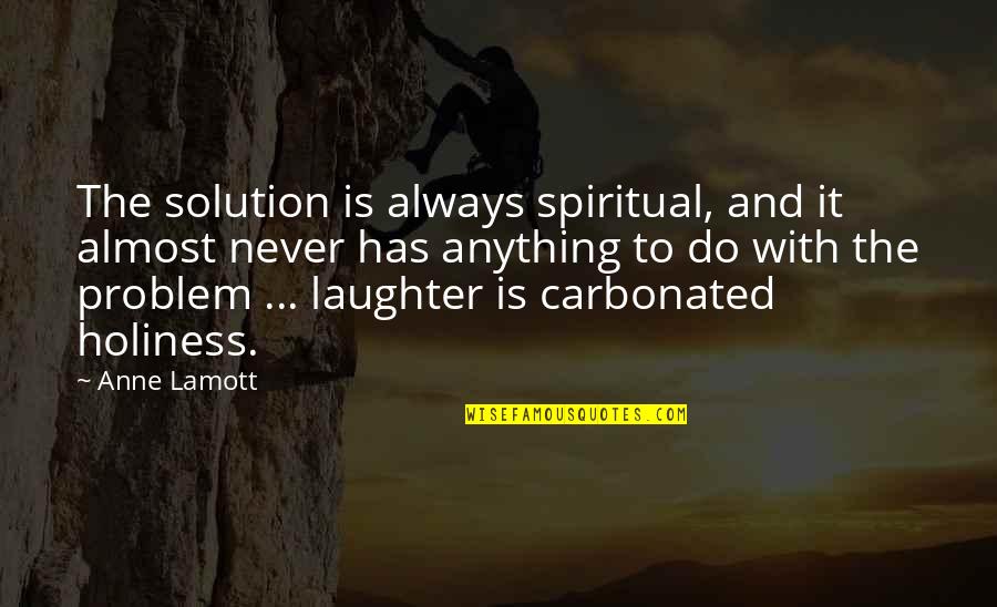 Tentacles Book Quotes By Anne Lamott: The solution is always spiritual, and it almost Tentacles Book Quotes By Anne Lamott: The solution is always spiritual, and it almost
