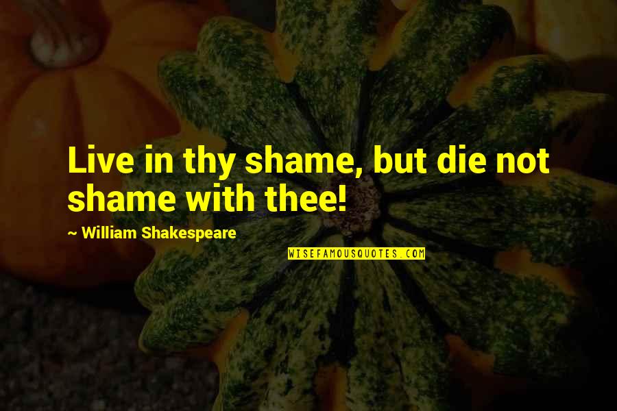 Tentacles Book Quotes By William Shakespeare: Live in thy shame, but die not shame Tentacles Book Quotes By William Shakespeare: Live in thy shame, but die not shame
