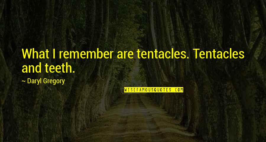 Tentacles Quotes By Daryl Gregory: What I remember are tentacles. Tentacles and teeth.