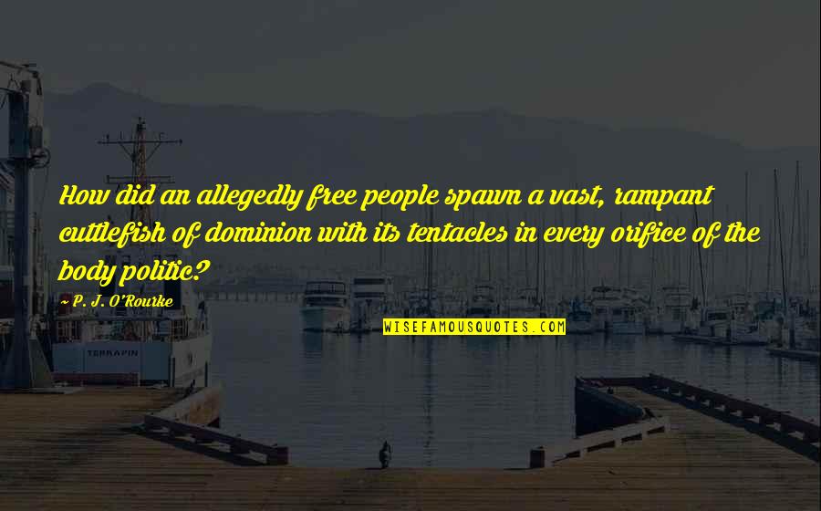 Tentacles Quotes By P. J. O'Rourke: How did an allegedly free people spawn a