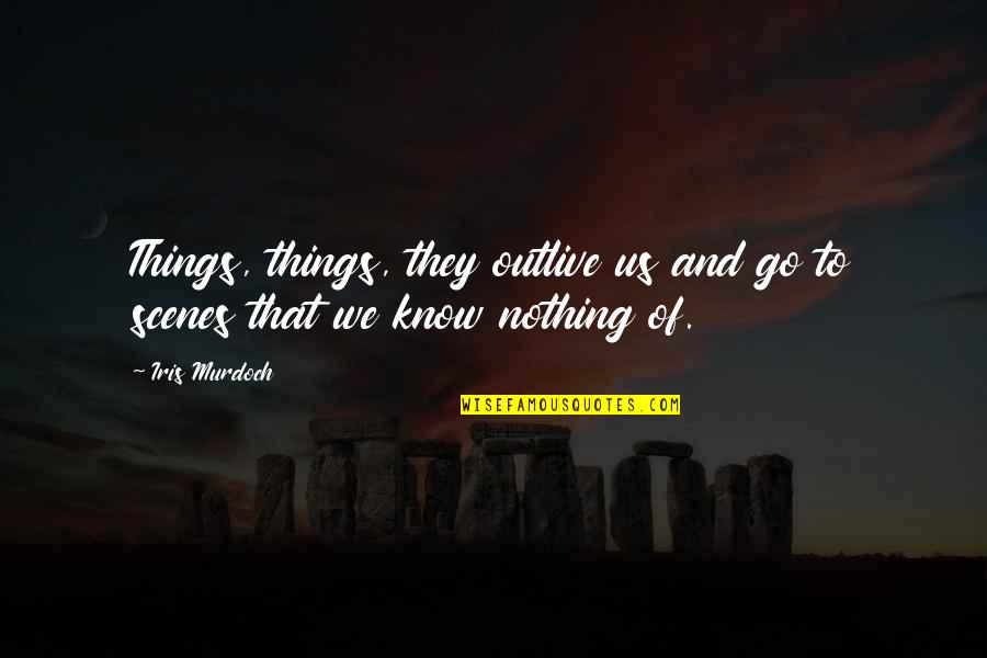 Tentacly Quotes By Iris Murdoch: Things, things, they outlive us and go to