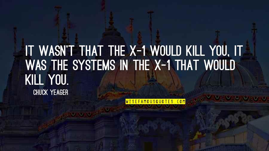 Tentacula Quotes By Chuck Yeager: It wasn't that the X-1 would kill you, Tentacula Quotes By Chuck Yeager: It wasn't that the X-1 would kill you,