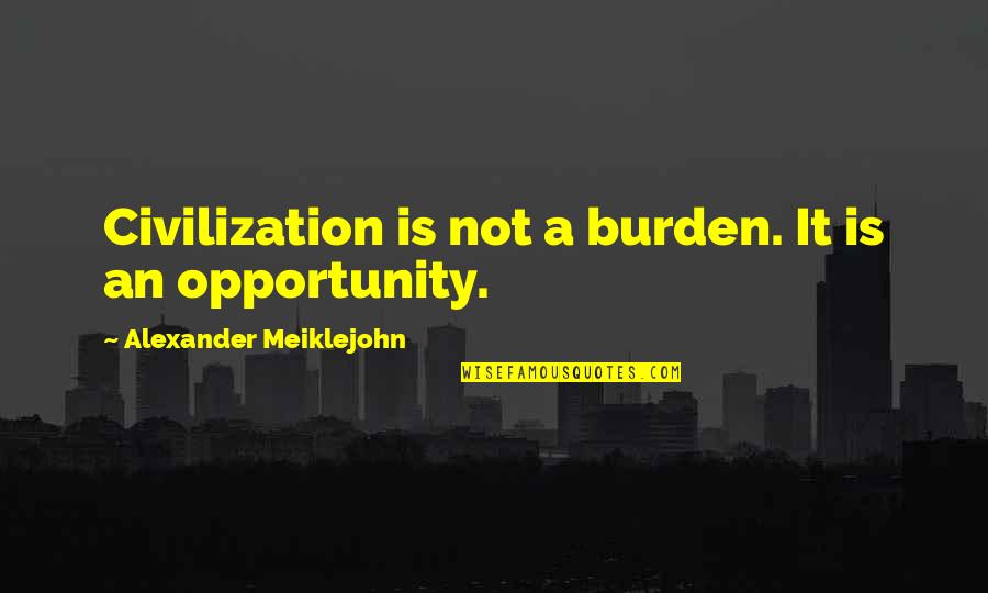 Tentanda Via Quotes By Alexander Meiklejohn: Civilization is not a burden. It is an