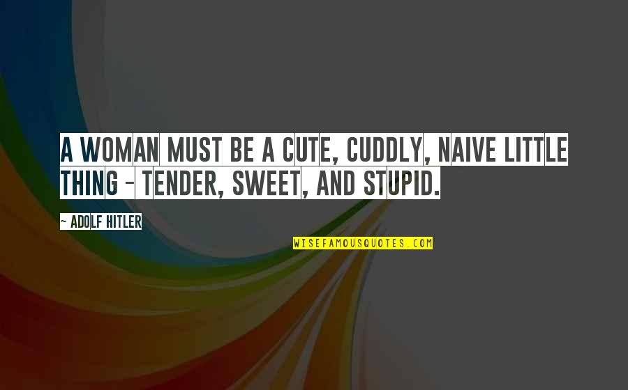 Tentando Quotes By Adolf Hitler: A woman must be a cute, cuddly, naive