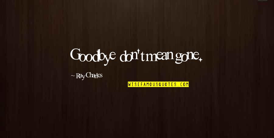 Tentang Seseorang Quote Quotes By Ray Charles: Goodbye don't mean gone.