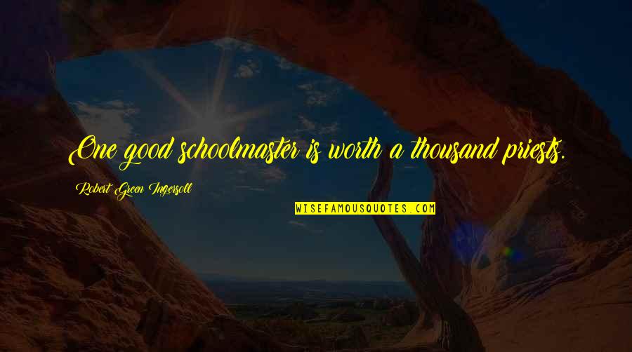 Tentara Keamanan Quotes By Robert Green Ingersoll: One good schoolmaster is worth a thousand priests. Tentara Keamanan Quotes By Robert Green Ingersoll: One good schoolmaster is worth a thousand priests.