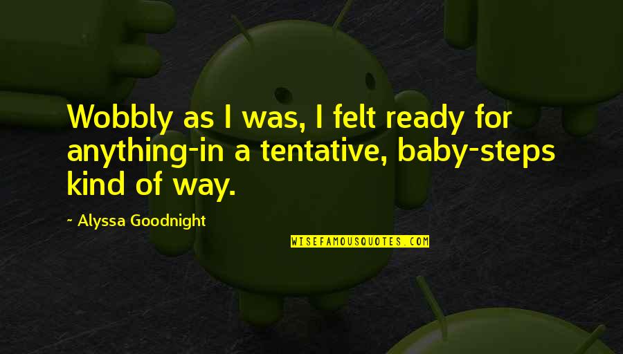 Tentative Quotes By Alyssa Goodnight: Wobbly as I was, I felt ready for Tentative Quotes By Alyssa Goodnight: Wobbly as I was, I felt ready for
