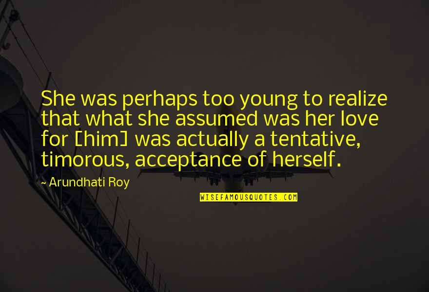 Tentative Quotes By Arundhati Roy: She was perhaps too young to realize that Tentative Quotes By Arundhati Roy: She was perhaps too young to realize that