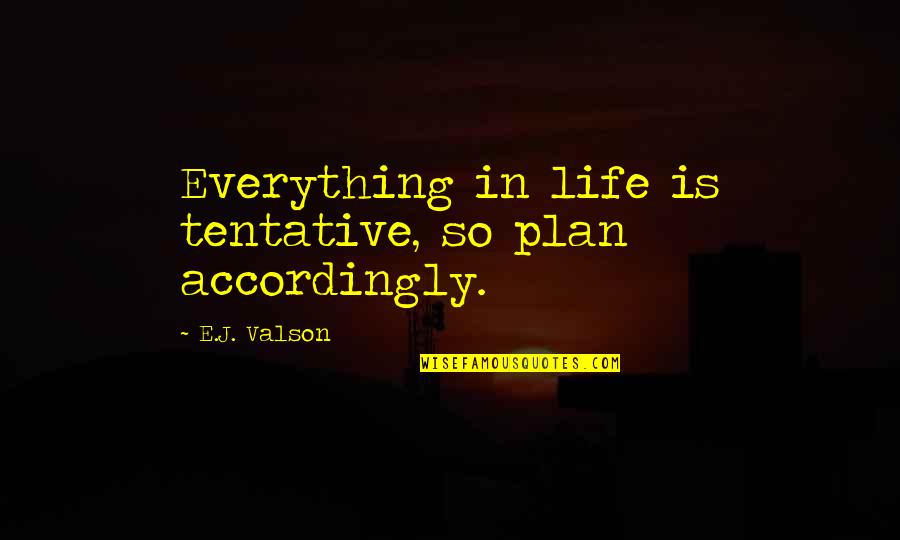 Tentative Quotes By E.J. Valson: Everything in life is tentative, so plan accordingly. Tentative Quotes By E.J. Valson: Everything in life is tentative, so plan accordingly.