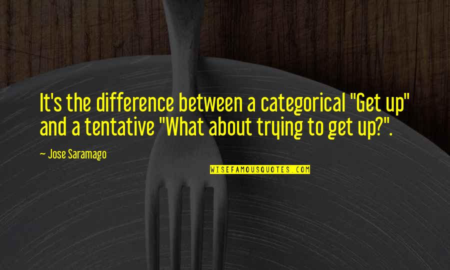Tentative Quotes By Jose Saramago: It's the difference between a categorical "Get up"