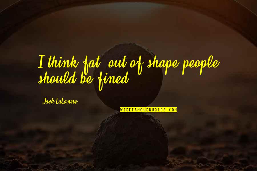 Tentatively In A Sentence Quotes By Jack LaLanne: I think fat, out-of-shape people should be fined. Tentatively In A Sentence Quotes By Jack LaLanne: I think fat, out-of-shape people should be fined.
