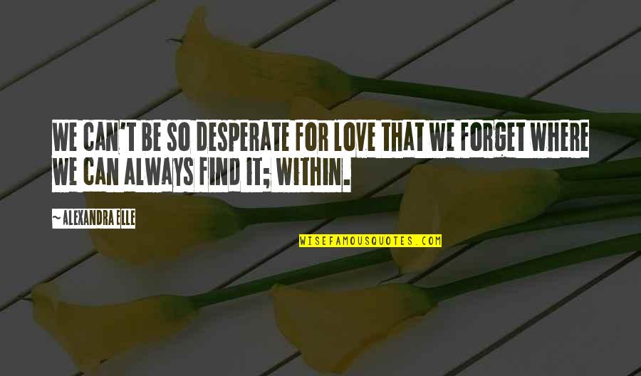 Tentatividad Quotes By Alexandra Elle: We can't be so desperate for love that Tentatividad Quotes By Alexandra Elle: We can't be so desperate for love that