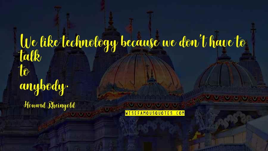 Tenten Wilshire Quotes By Howard Rheingold: We like technology because we don't have to Tenten Wilshire Quotes By Howard Rheingold: We like technology because we don't have to