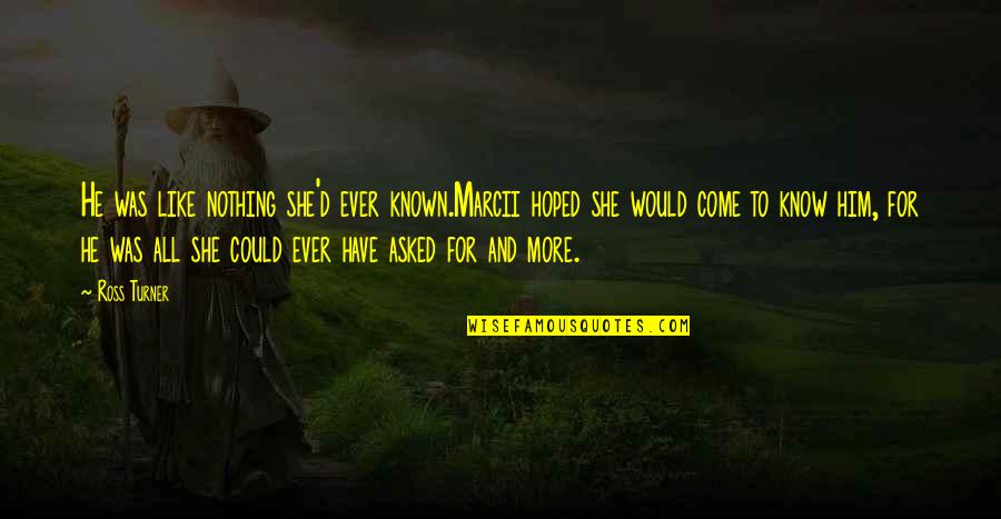 Tentene Quotes By Ross Turner: He was like nothing she'd ever known.Marcii hoped
