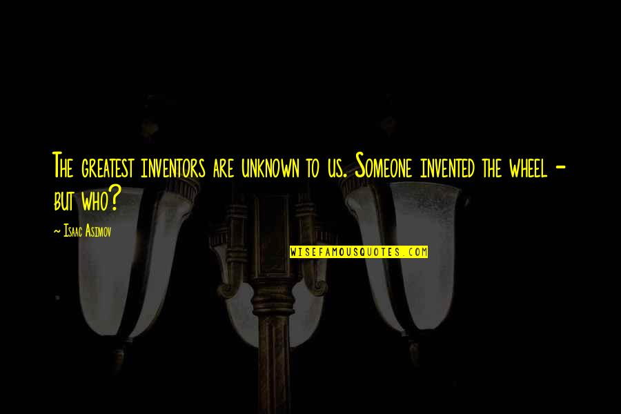 Tenter Quotes By Isaac Asimov: The greatest inventors are unknown to us. Someone